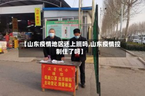 【山东疫情地区还上班吗,山东疫情控制住了吗】