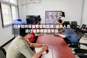 归乡如何报备疫情地区呢/返乡人员进行报备有哪些手续