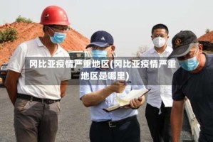 冈比亚疫情严重地区(冈比亚疫情严重地区是哪里)