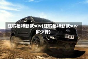 江铃福特新款suv(江铃福特新款suv多少钱)