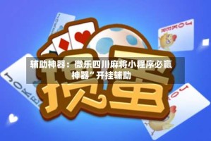 辅助神器：微乐四川麻将小程序必赢神器”开挂辅助