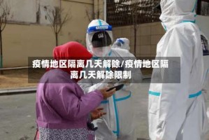 疫情地区隔离几天解除/疫情地区隔离几天解除限制