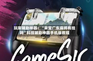 玩家辅助神器：“来宝广东麻将有挂吗”科技辅助神器手机版教程