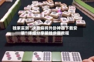 独家实测“决胜麻将外卦神器下载安装”详细分享装挂步骤教程