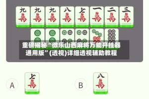重磅揭秘“微乐山西麻将万能开挂器通用版”(透视)详细透视辅助教程