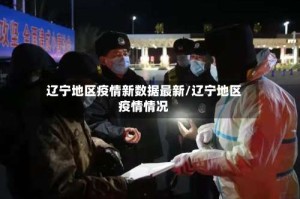 辽宁地区疫情新数据最新/辽宁地区疫情情况