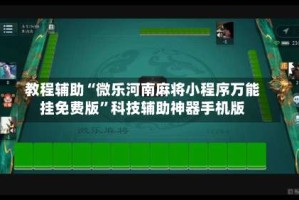 教程辅助“微乐河南麻将小程序万能挂免费版”科技辅助神器手机版