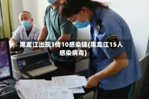 黑龙江出现1传10感染链(黑龙江15人感染病毒)