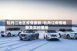 牡丹江地区疫情最新/牡丹江疫情地图及实时播报
