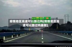 疫情地区高速可以路过吗(疫情地区高速可以路过吗最新)