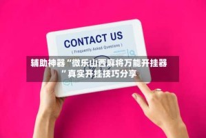 辅助神器“微乐山西麻将万能开挂器”真实开挂技巧分享