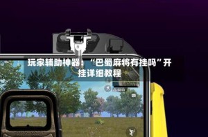 玩家辅助神器：“巴蜀麻将有挂吗”开挂详细教程