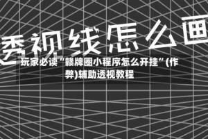 玩家必读“赣牌圈小程序怎么开挂”(作弊)辅助透视教程