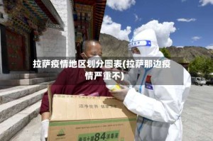 拉萨疫情地区划分图表(拉萨那边疫情严重不)