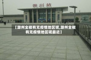 【滁州全椒有无疫情地区呢,滁州全椒有无疫情地区呢最近】