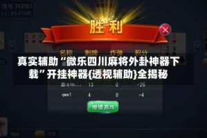 真实辅助“微乐四川麻将外卦神器下载”开挂神器{透视辅助}全揭秘