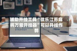 辅助开挂工具“微乐江苏麻将万能开挂器”可以开挂作弊