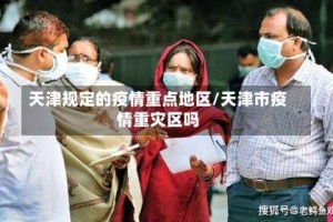 天津规定的疫情重点地区/天津市疫情重灾区吗