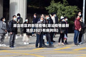 潮汕地区的新冠疫情(潮汕疫情最新消息2021有病例吗)