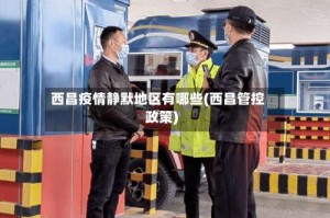 西昌疫情静默地区有哪些(西昌管控政策)