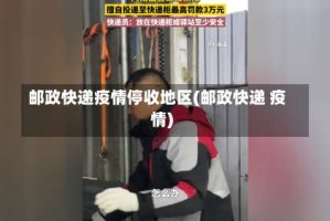 邮政快递疫情停收地区(邮政快递 疫情)