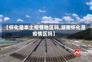 【怀化是本土疫情地区吗,湖南怀化是疫情区吗】