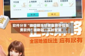 软件分享“微信微乐甘肃麻将开挂免费软件”辅助器 - 实时智能