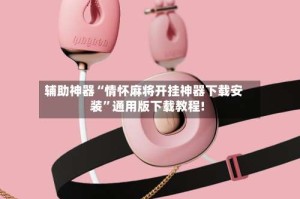 辅助神器“情怀麻将开挂神器下载安装”通用版下载教程!