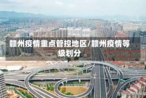 赣州疫情重点管控地区/赣州疫情等级划分