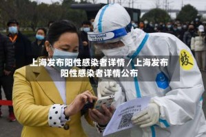 上海发布阳性感染者详情／上海发布阳性感染者详情公布
