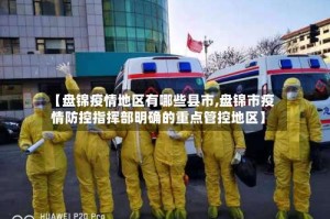 【盘锦疫情地区有哪些县市,盘锦市疫情防控指挥部明确的重点管控地区】