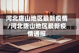 河北唐山地区最新疫情/河北唐山地区最新疫情通报