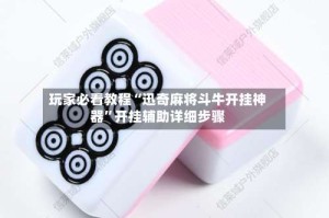 玩家必看教程“迅奇麻将斗牛开挂神器”开挂辅助详细步骤