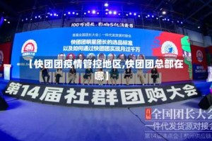 【快团团疫情管控地区,快团团总部在哪】