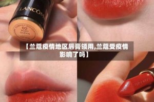 【兰蔻疫情地区唇膏领用,兰蔻受疫情影响了吗】