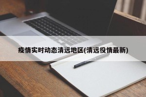 疫情实时动态清远地区(清远役情最新)