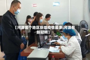 【河源哪个地区新增疫情最多,河源有新冠吗】