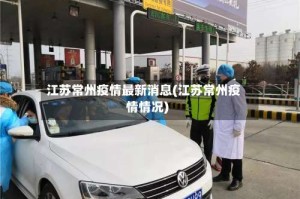 江苏常州疫情最新消息(江苏常州疫情情况)