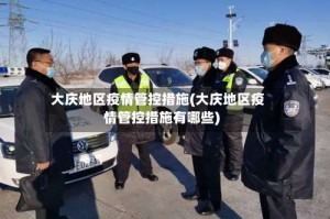 大庆地区疫情管控措施(大庆地区疫情管控措施有哪些)