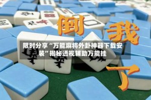 限时分享“万能麻将外卦神器下载安装”揭秘透视辅助万能挂