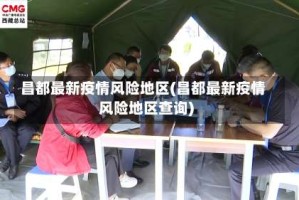 昌都最新疫情风险地区(昌都最新疫情风险地区查询)
