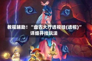 教程辅助！“盘古大厅透视挂(透视)”详细开挂玩法