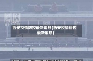 西安疫情防控最新消息(西安疫情管控最新消息)