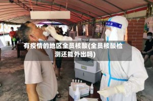 有疫情的地区全员核酸(全员核酸检测还能外出吗)