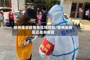 郑州是非疫情地区吗现在/郑州是疫区还是非疫区