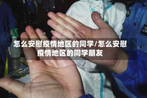 怎么安慰疫情地区的同学/怎么安慰疫情地区的同学朋友