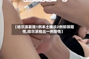 【哈尔滨发现1例本土确诊2例初筛阳性,哈尔滨检出一例阳性】