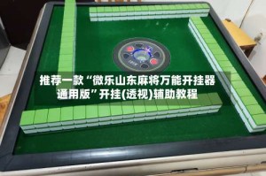 推荐一款“微乐山东麻将万能开挂器通用版”开挂(透视)辅助教程