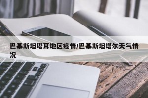 巴基斯坦塔耳地区疫情/巴基斯坦塔尔天气情况