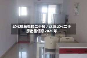 辽化精装修的二手房／辽阳辽化二手房出售信息2020年